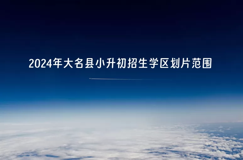 2024年大名县小升初招生学区划片范围.jpg