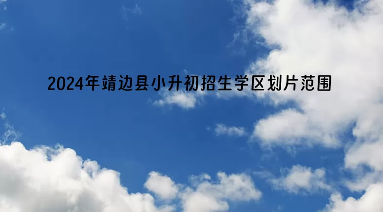 2024年靖边县小升初招生学区划片范围.jpg