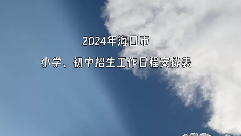 2024年海口市小学、初中招生工作日程安排表