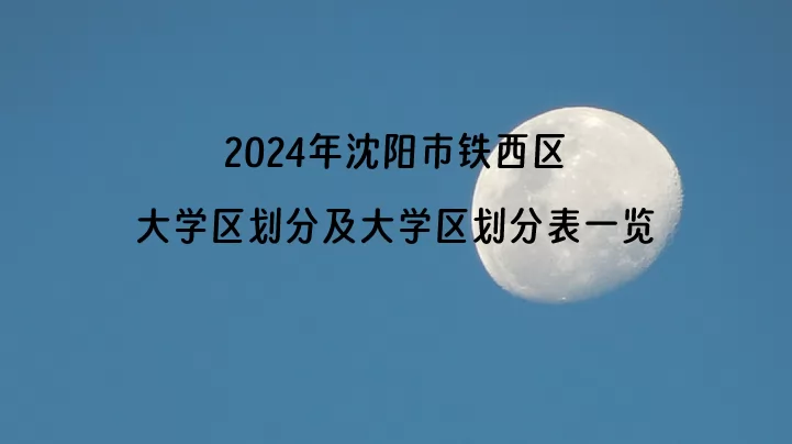 2024年沈阳市铁西区大学区划分及大学区划分表一览