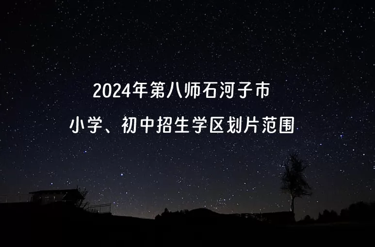 2024年第八师石河子市小学、初中招生学区划片范围.jpg