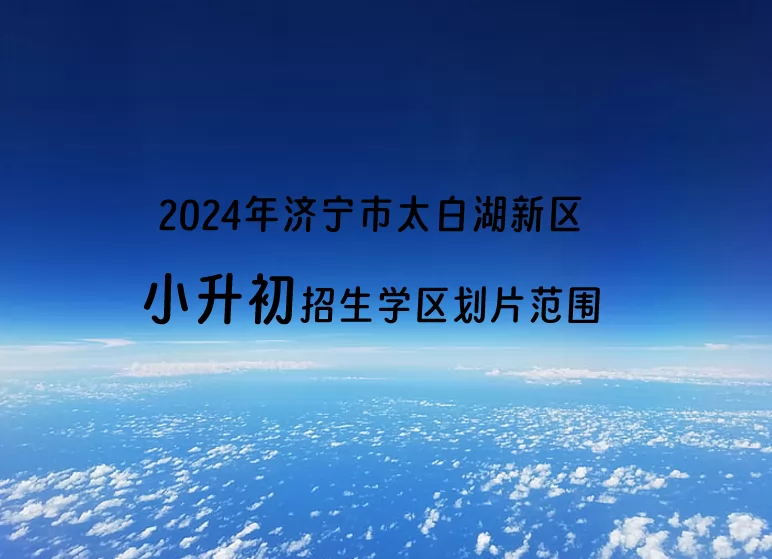 2024年济宁市太白湖新区小升初招生学区划片范围一览.jpg