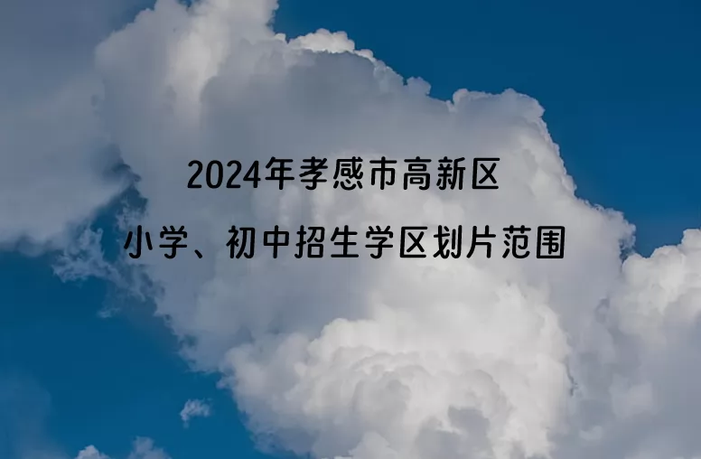 2024年孝感市高新区小学、初中招生学区划片范围一览
