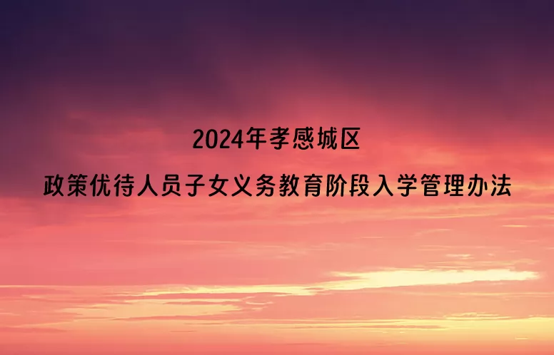 2024年孝感城区政策优待人员子女义务教育阶段入学管理办法