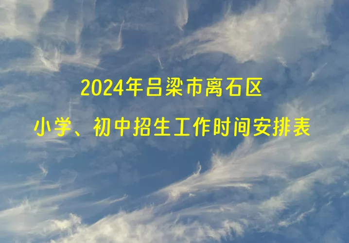 2024年吕梁市离石区小学、初中招生工作时间安排表