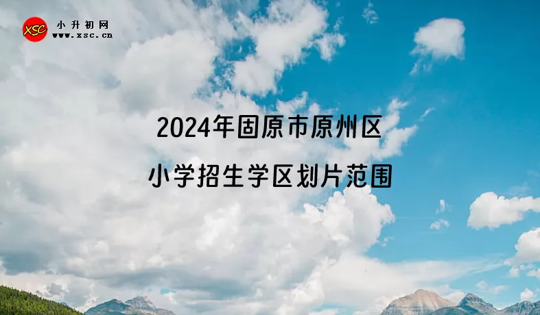 2024年固原市原州区小学招生学区划片范围一览
