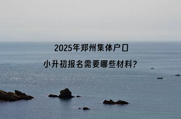 2025年郑州集体户口小升初报名需要哪些材料？