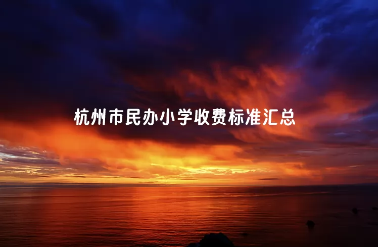 2024-2025年杭州市民办小学收费标准(学费+住宿费)汇总