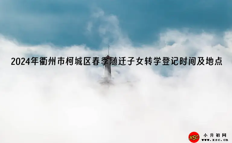2024年衢州市柯城区春季随迁子女转学登记时间及地点.webp