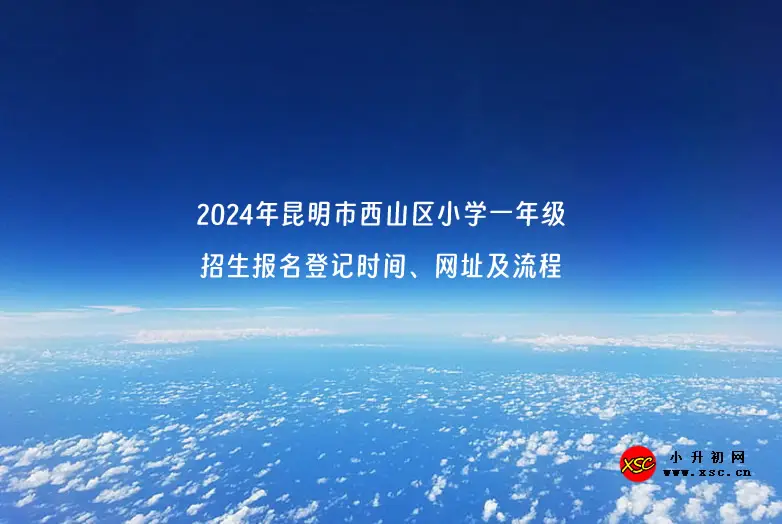 2024年昆明市西山区小学一年级招生报名登记时间、网址及流程