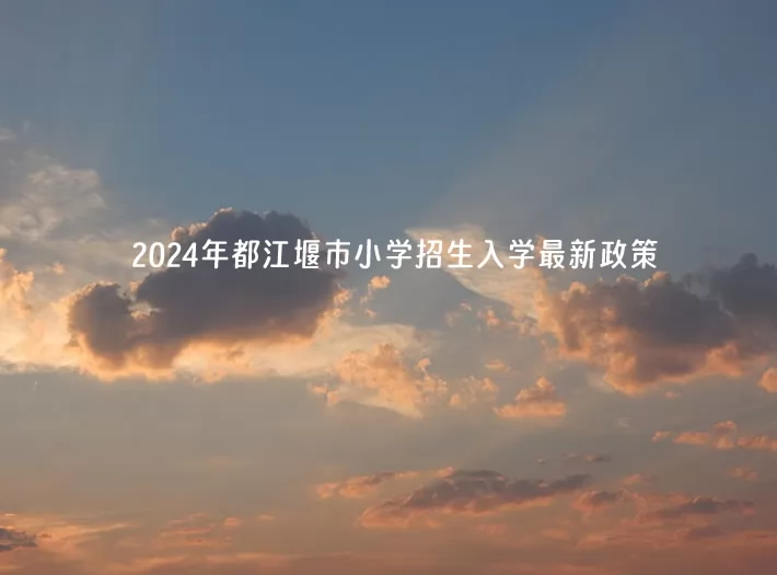 2024年都江堰市小学招生入学最新政策(含招生日程)