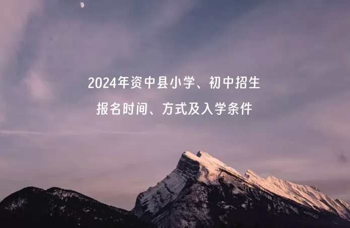 2024年资中县小学、初中招生报名时间、方式及入学条件