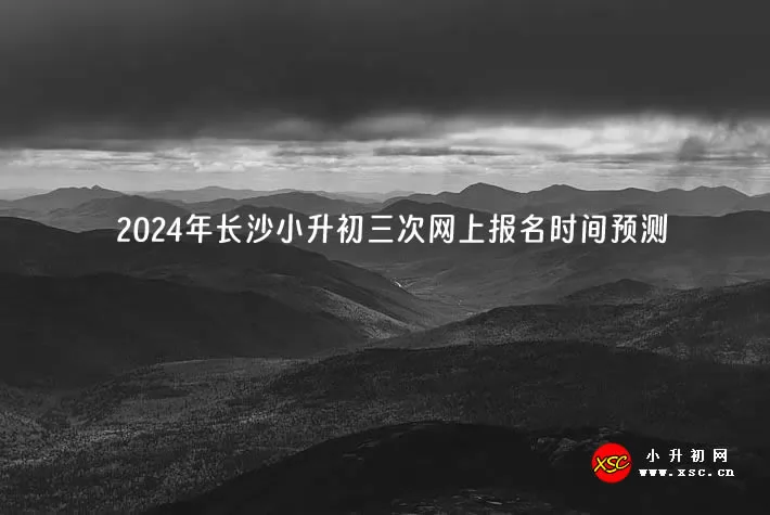 2024年长沙小升初三次网上报名时间预测