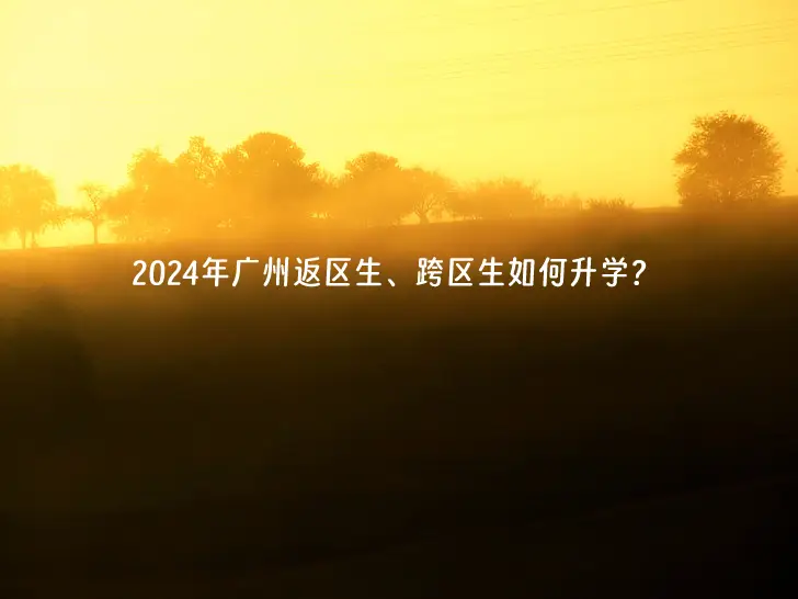 2024年广州返区生、跨区生如何升学？.webp