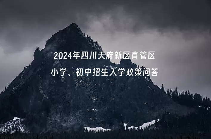 2024年四川天府新区直管区小学、初中招生入学政策问答.jpg