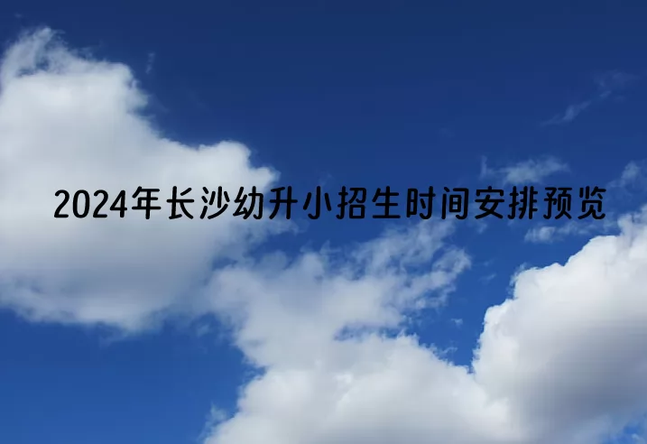 2024年长沙幼升小招生时间安排预览