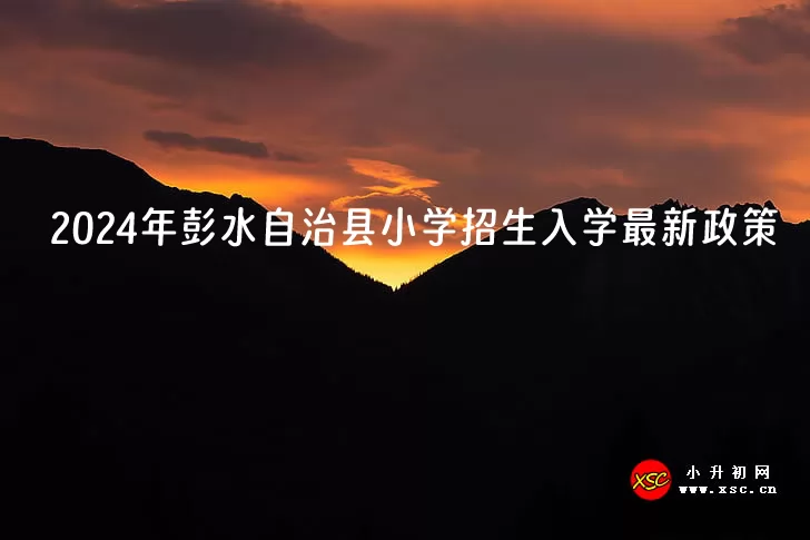2024年彭水自治县小学招生入学最新政策(附招生划片范围)