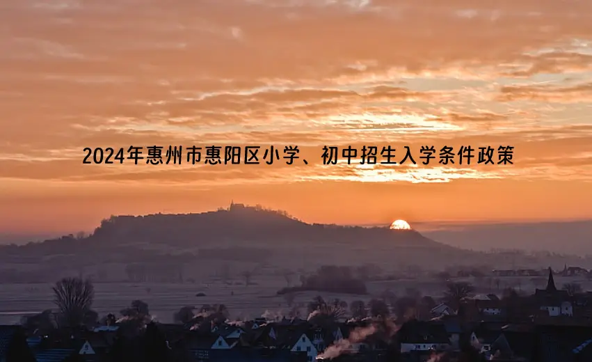 2024年惠州市惠阳区小学、初中招生入学条件政策.webp