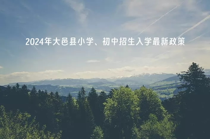 2024年大邑县小学、初中招生入学最新政策(含招生日程安排)