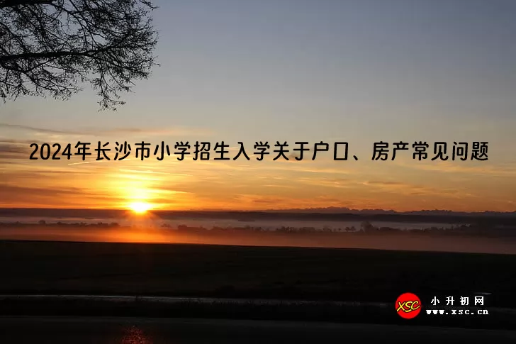 2024年长沙市小学招生入学关于户口、房产常见问题.jpg