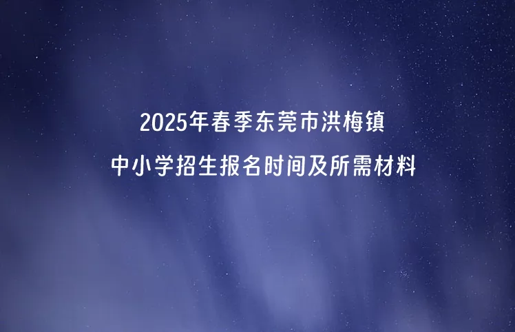 2025年春季东莞市洪梅镇中小学招生报名时间及所需材料