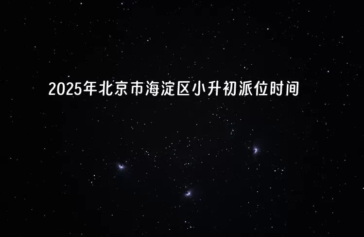 2025年北京市海淀区小升初派位时间，海淀小升初一派二派详解！
