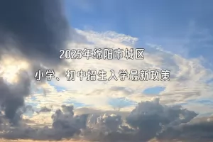 2025年绵阳市城区小学、初中招生入学最新政策(含招生日程安排)