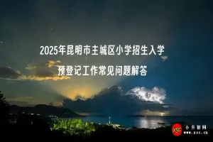 2025年昆明市主城区小学招生入学预登记工作常见问题解答