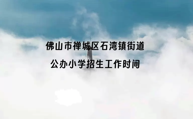 佛山市禅城区石湾镇街道公办小学招生工作时间