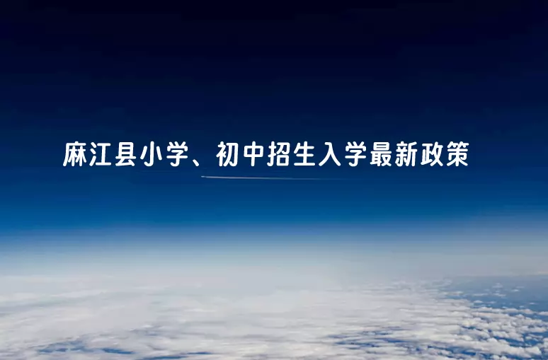 麻江县小学、初中招生入学最新政策