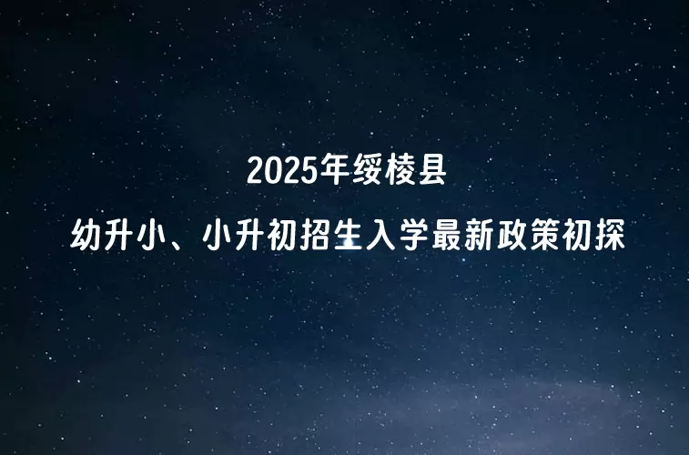 2025年绥棱县幼升小、小升初招生入学最新政策初探
