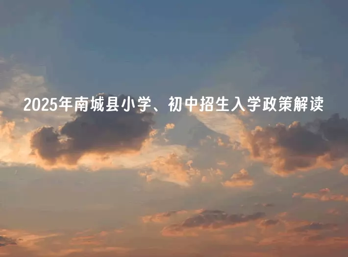 2025年南城县小学、初中招生入学最新政策解读
