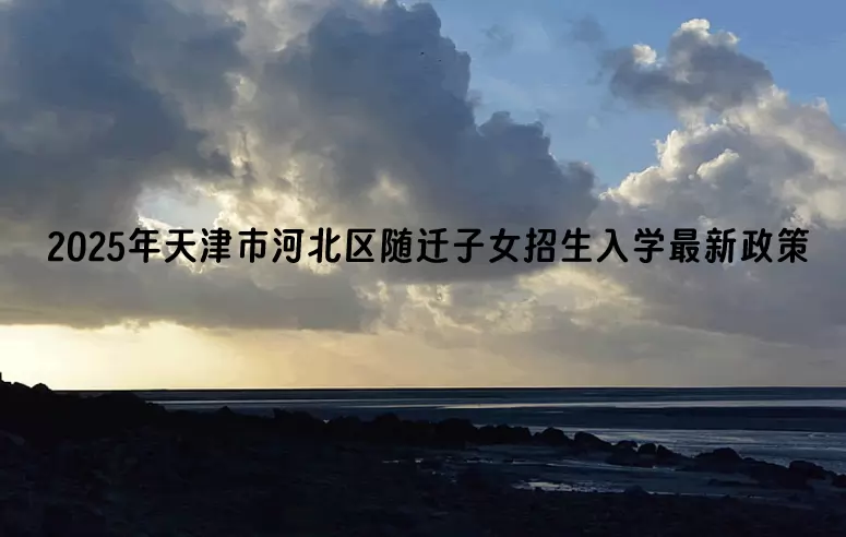 2025年天津市河北区随迁子女招生入学最新政策