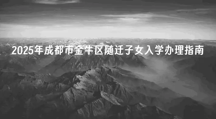 2025年成都市金牛区随迁子女入学办理指南