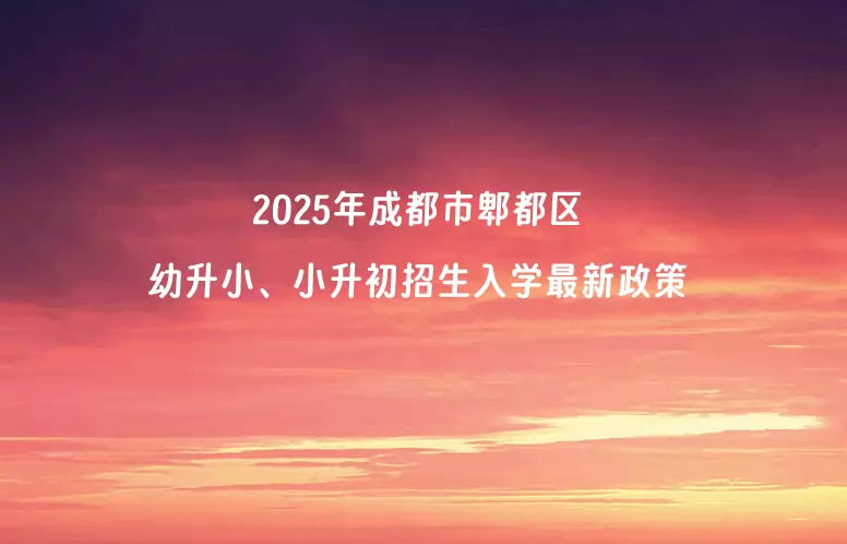 2025年成都市郫都区幼升小、小升初招生入学最新政策
