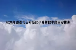 2025年成都市天府新区小升初招生时间安排表