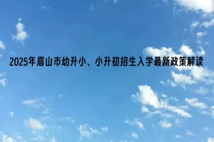 2025年眉山市幼升小、小升初招生入学最新政策解读