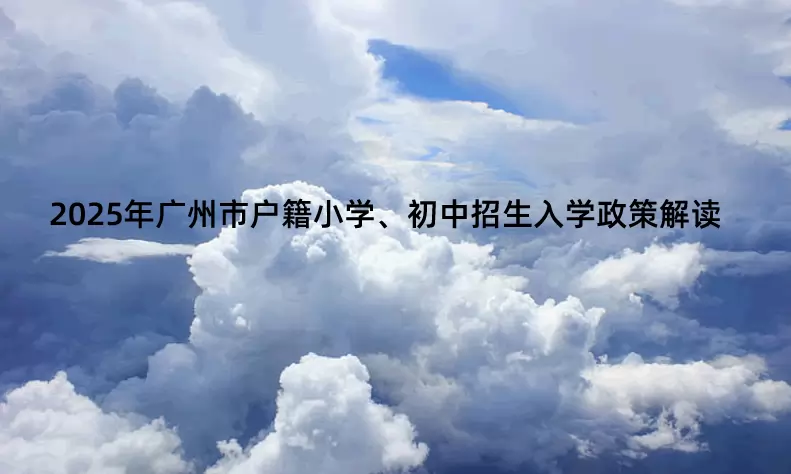 2025年广州市户籍小学、初中招生入学政策解读