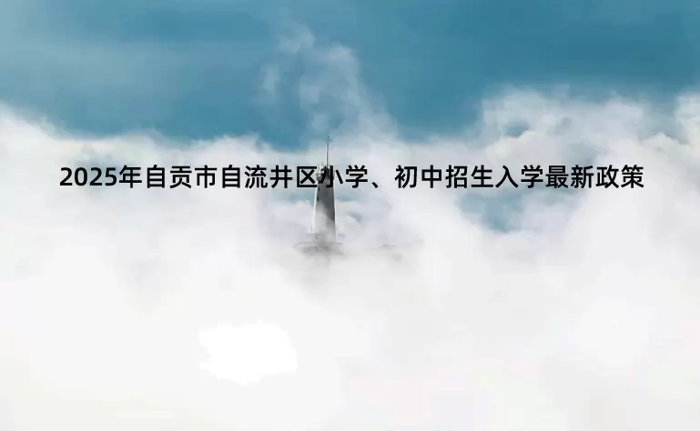 2025年自贡市自流井区小学、初中招生入学最新政策