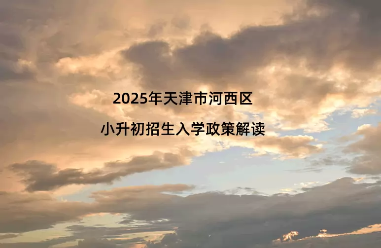 2025年天津市河西区小升初招生入学政策解读