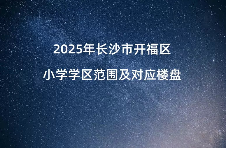 2025年长沙市开福区小学学区范围及对应楼盘