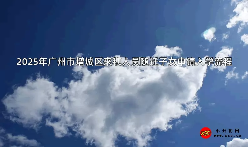 2025年广州市增城区来穗人员随迁子女申请入学流程