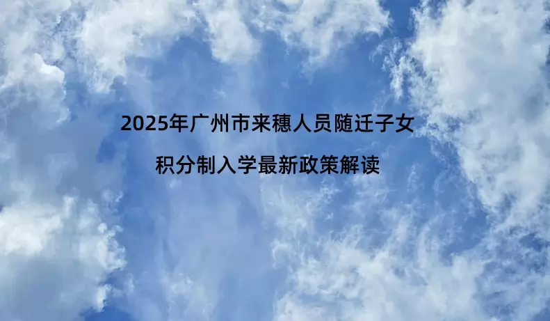 2025年广州市来穗人员随迁子女积分制入学最新政策解读