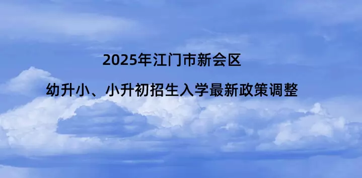 2025年江门市新会区幼升小、小升初招生入学最新政策调整