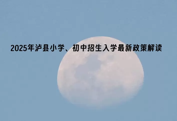 2025年泸县小学、初中招生入学最新政策解读