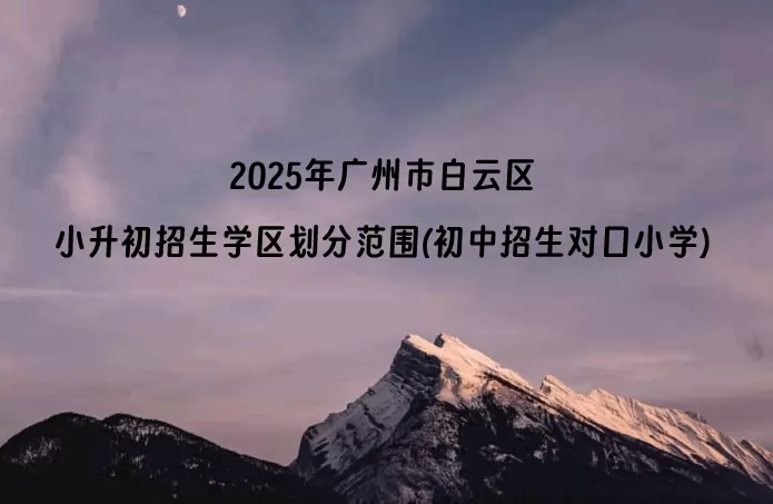 2025年广州市白云区小升初招生学区划分范围(初中招生对口小学)
