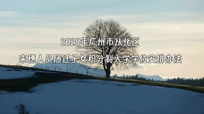 2025年广州市从化区来穗人员随迁子女积分制入学学位安排办法