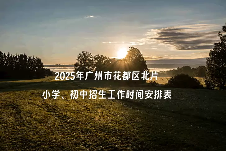 2025年广州市花都区北片小学、初中招生工作时间安排表