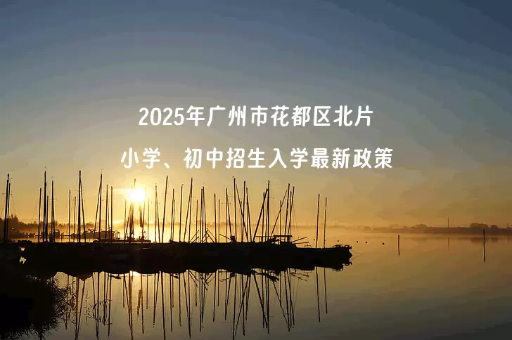 2025年广州市花都区北片小学、初中招生入学最新政策