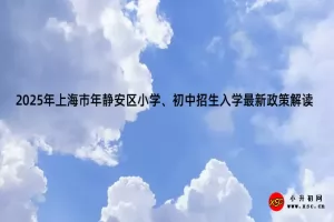 2025年上海市静安区小学、初中招生入学最新政策解读